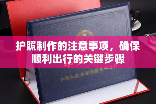金秀护照制作的注意事项，确保顺利出行的关键步骤