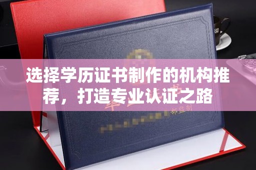 金秀选择学历证书制作的机构推荐，打造专业认证之路